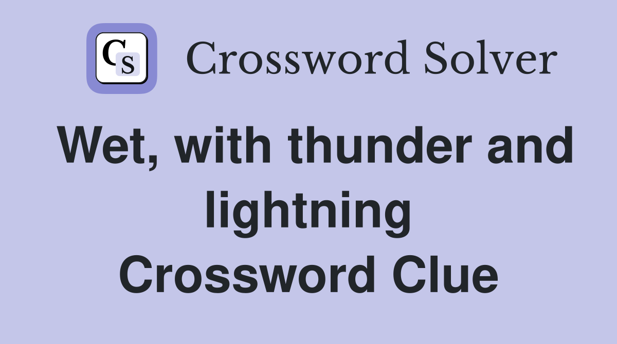 Wet, with thunder and lightning Crossword Clue