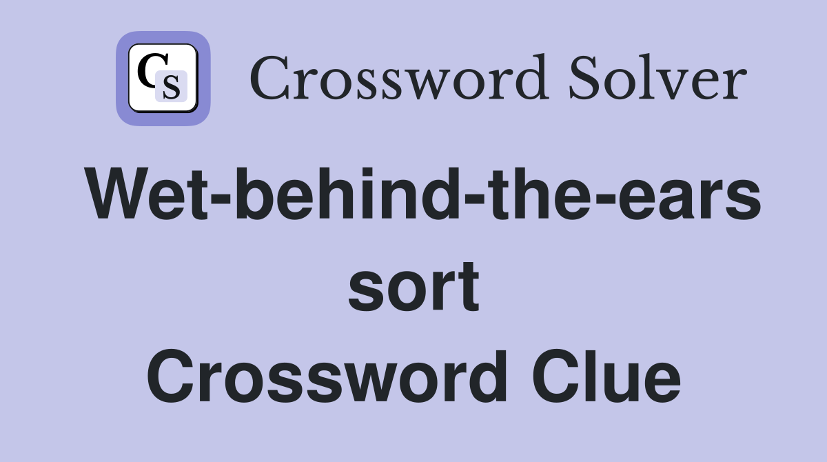 Wet-behind-the-ears sort Crossword Clue
