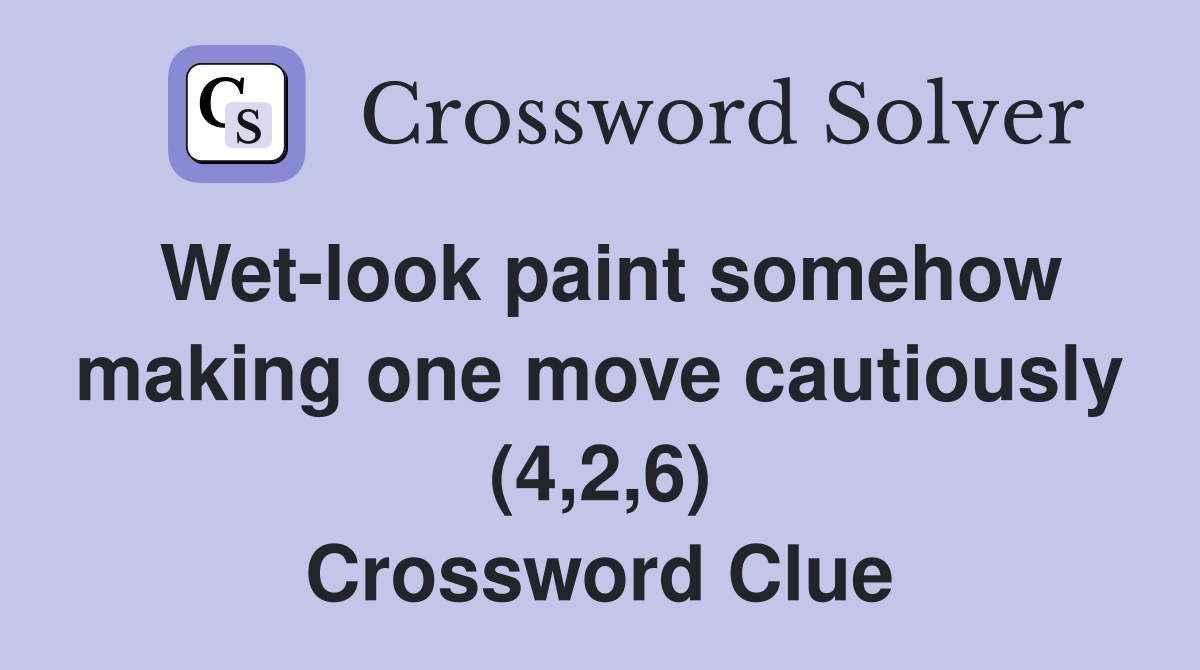 Wet-look paint somehow making one move cautiously (4,2,6) Crossword Clue