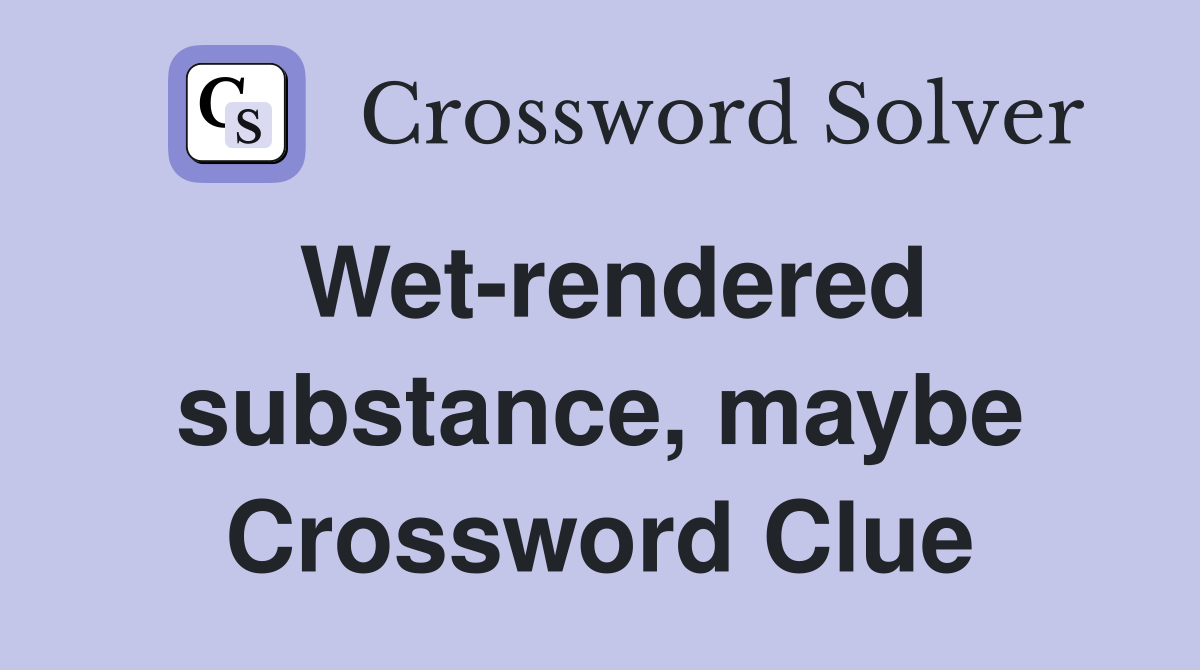 Wet-rendered substance, maybe Crossword Clue