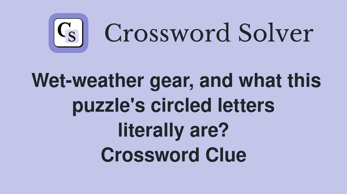 Wet-weather gear, and what this puzzle's circled letters literally are? Crossword Clue