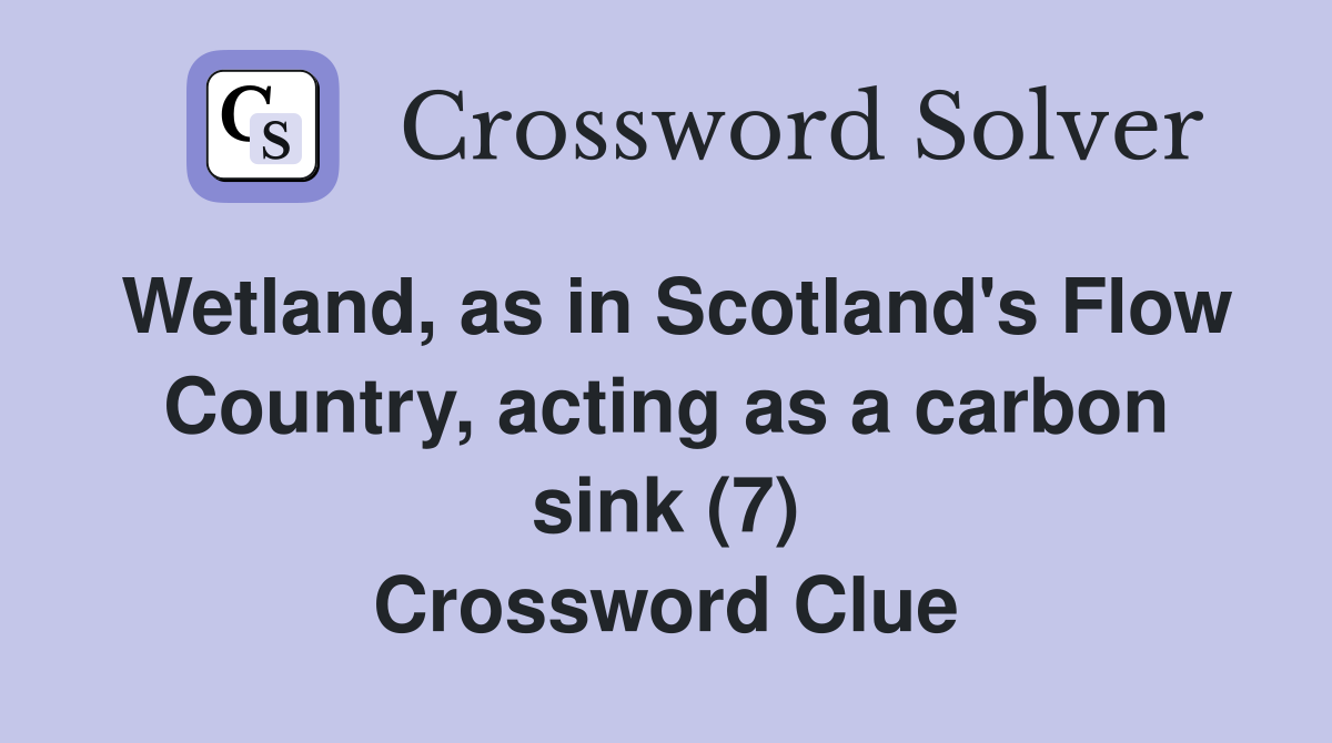 Wetland, as in Scotland's Flow Country, acting as a carbon sink (7) Crossword Clue