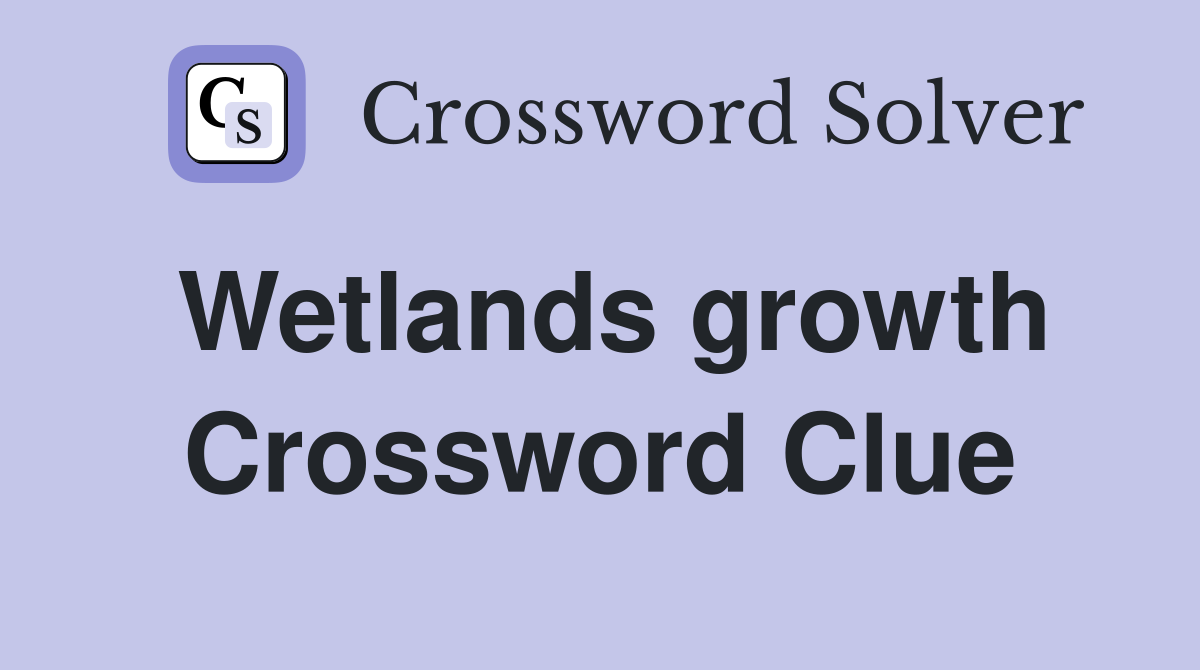 Wetlands growth Crossword Clue