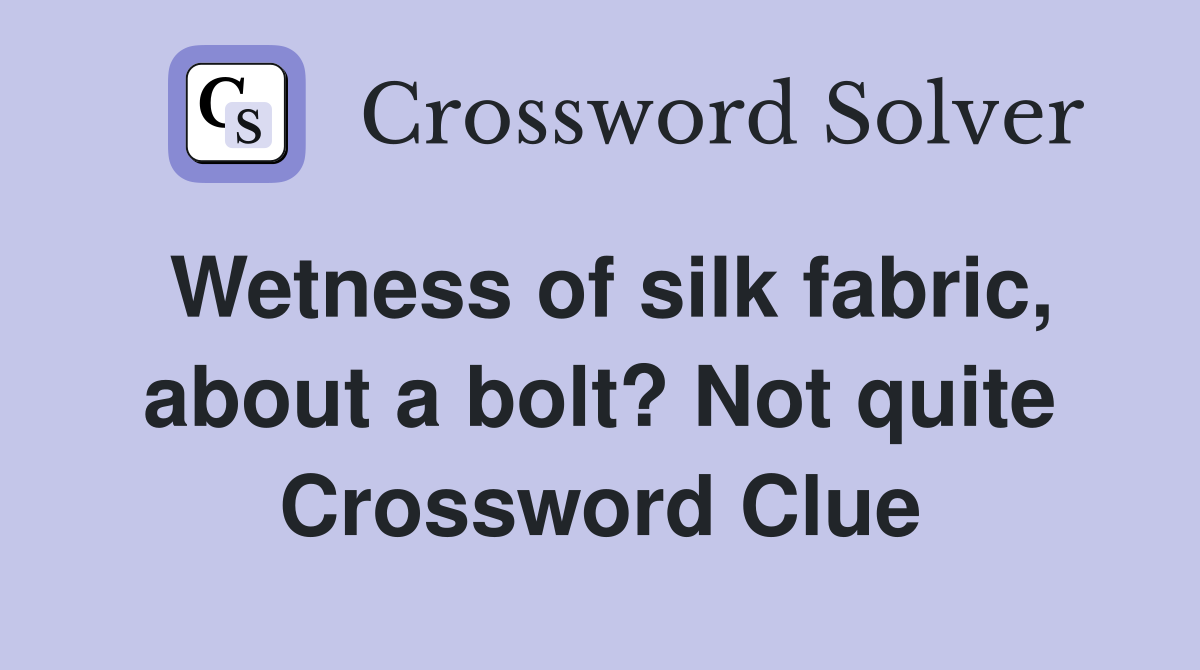 Wetness of silk fabric, about a bolt? Not quite Crossword Clue
