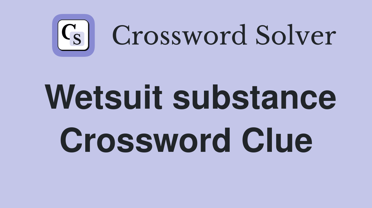 Wetsuit substance Crossword Clue