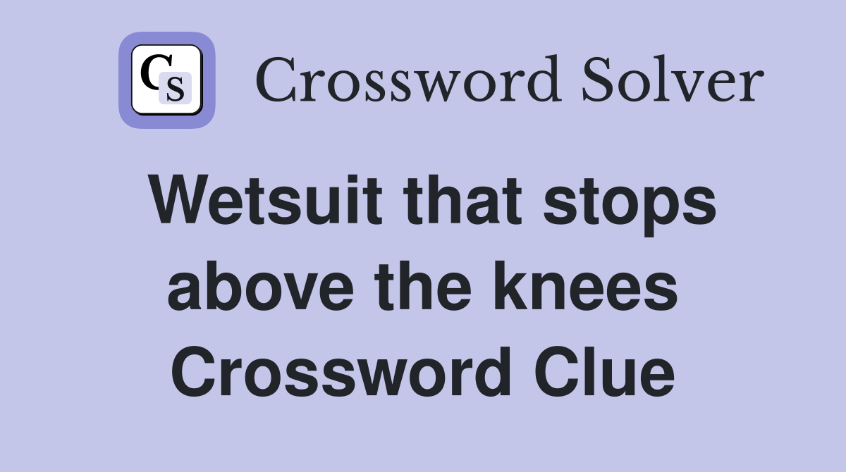 Wetsuit that stops above the knees Crossword Clue