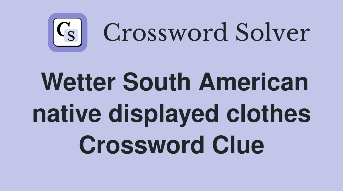 Wetter South American native displayed clothes Crossword Clue