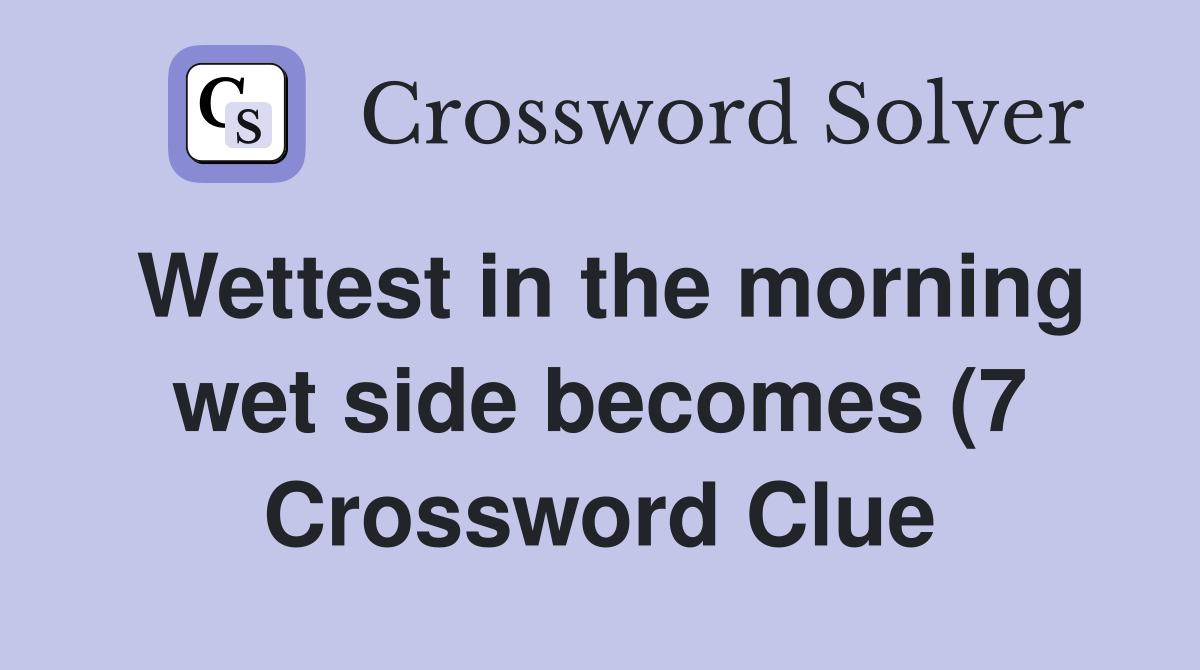 Wettest in the morning wet side becomes (7) Crossword Clue Answers Wettest in the morning wet side becomes (7) Crossword Clue Answers