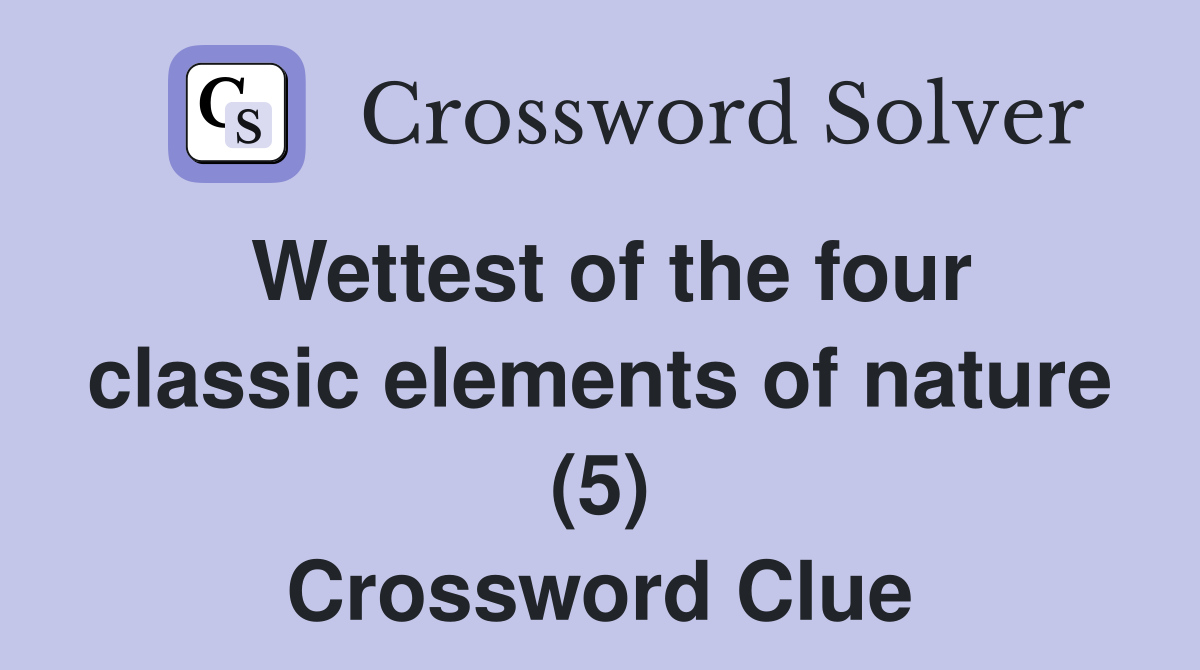 Wettest of the four classic elements of nature (5) Crossword Clue