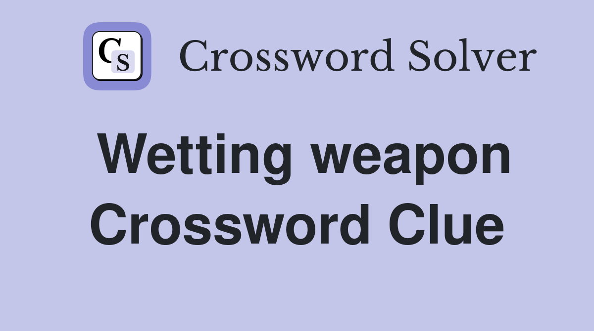 Wetting weapon Crossword Clue