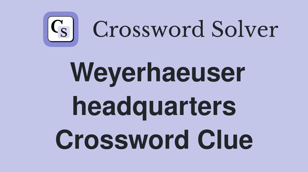 Weyerhaeuser headquarters Crossword Clue
