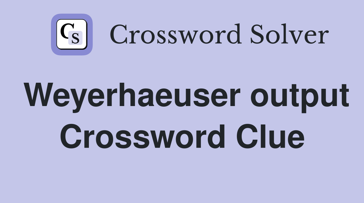 Weyerhaeuser output Crossword Clue