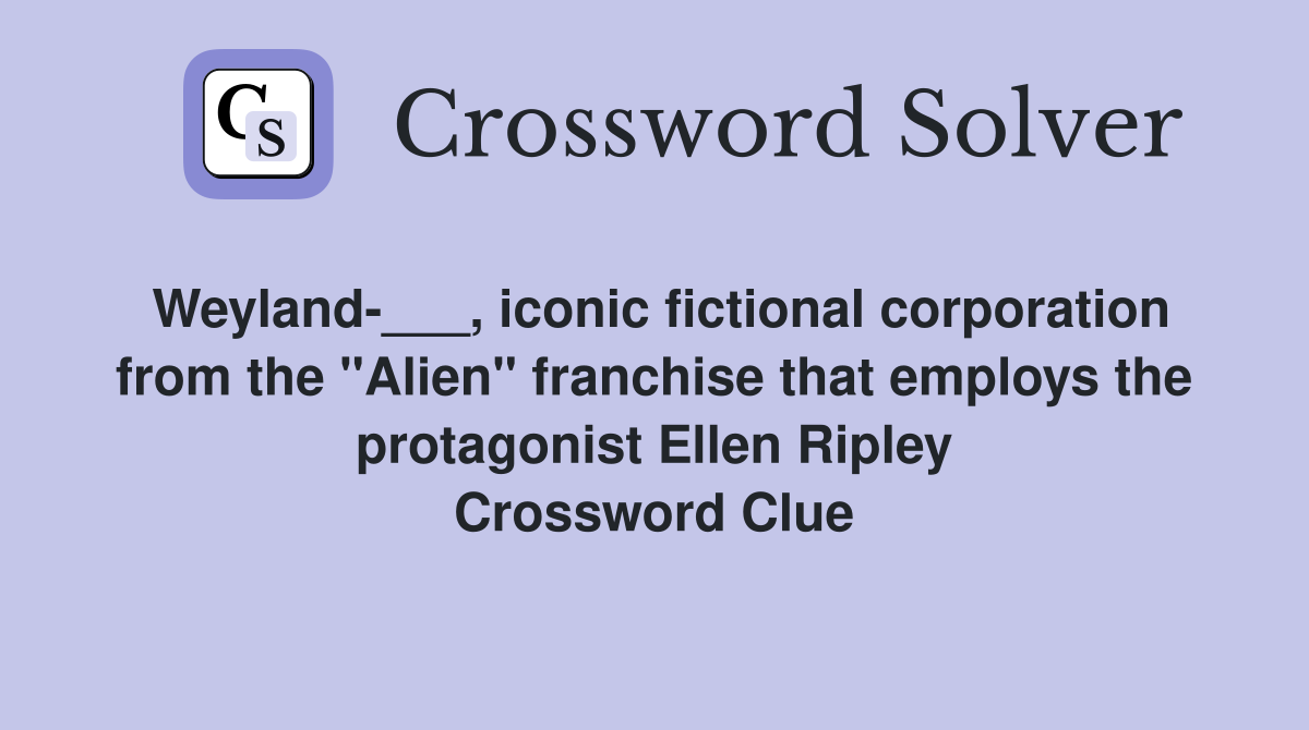Weyland-___, iconic fictional corporation from the "Alien" franchise that employs the protagonist Ellen Ripley Crossword Clue