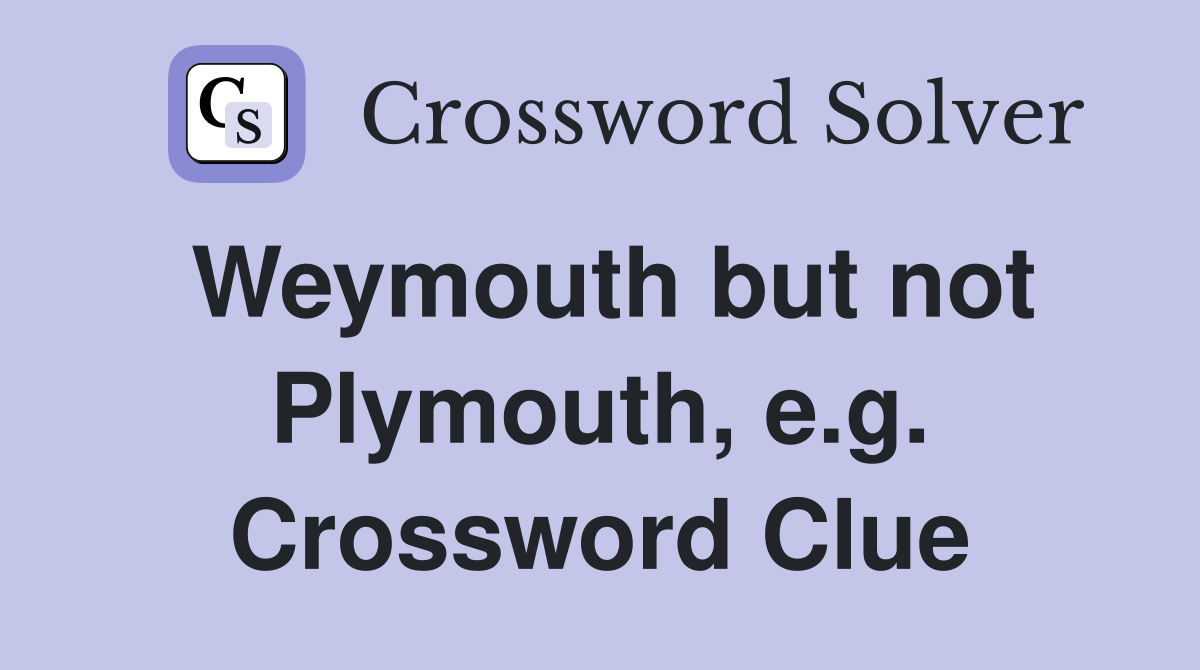 Weymouth but not Plymouth, e.g. Crossword Clue