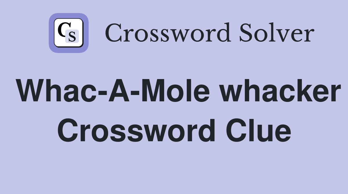 Whac-A-Mole whacker Crossword Clue