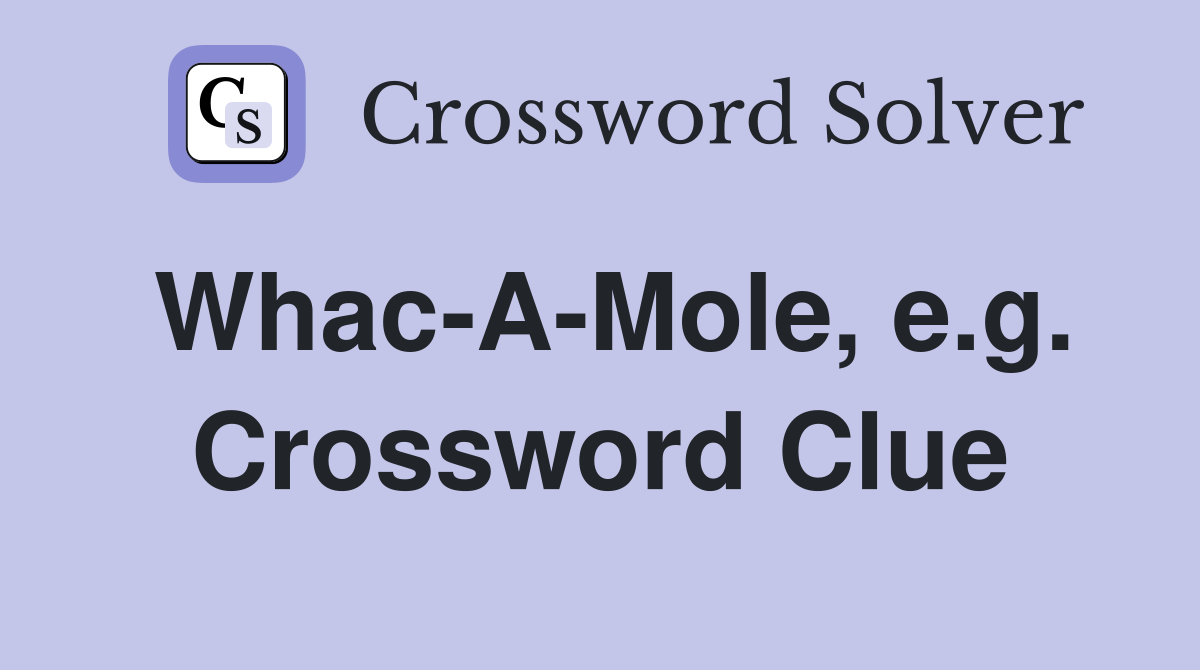 Whac-A-Mole, e.g. Crossword Clue