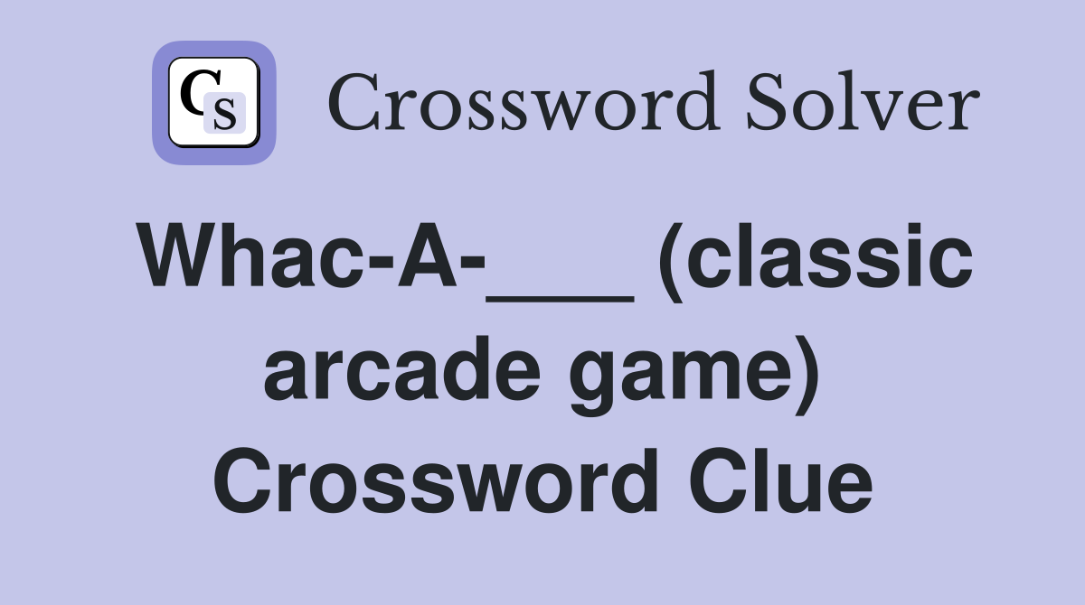 Whac-A-___ (classic arcade game) Crossword Clue