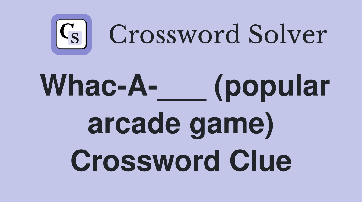Whac-A-___ (popular arcade game) Crossword Clue