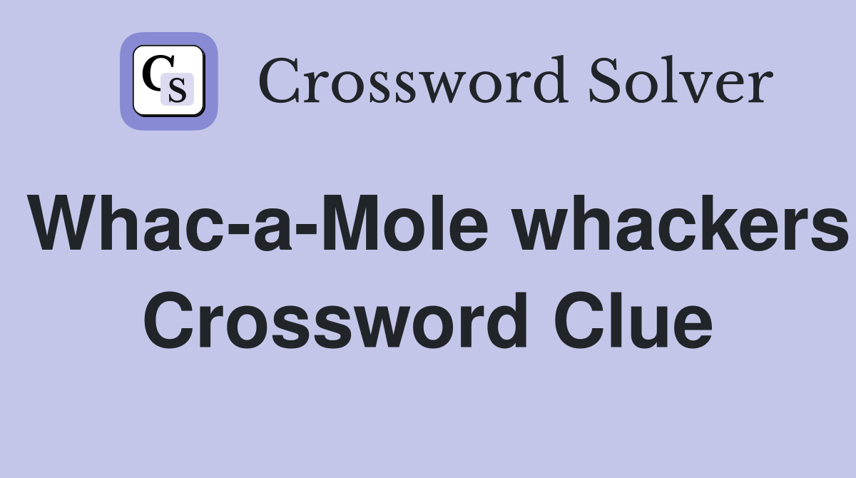 Whac-a-Mole whackers Crossword Clue