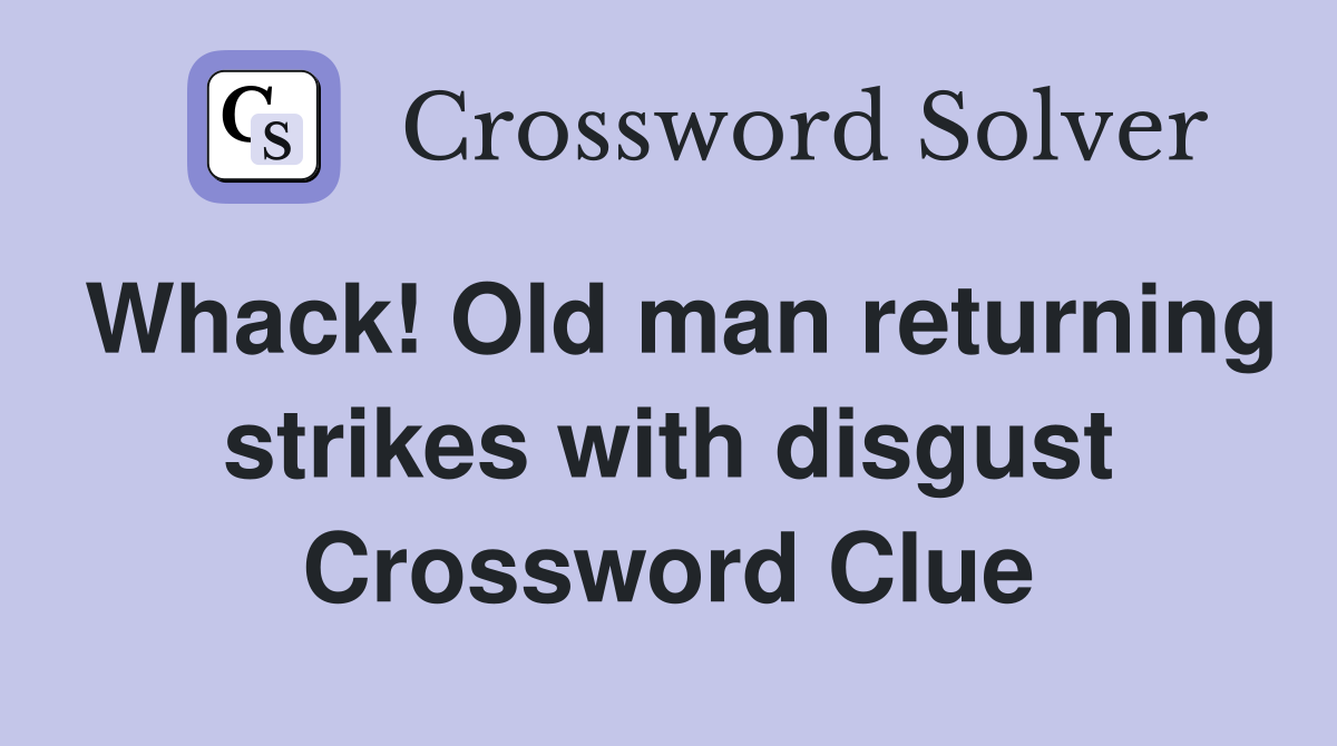 Whack! Old man returning strikes with disgust Crossword Clue