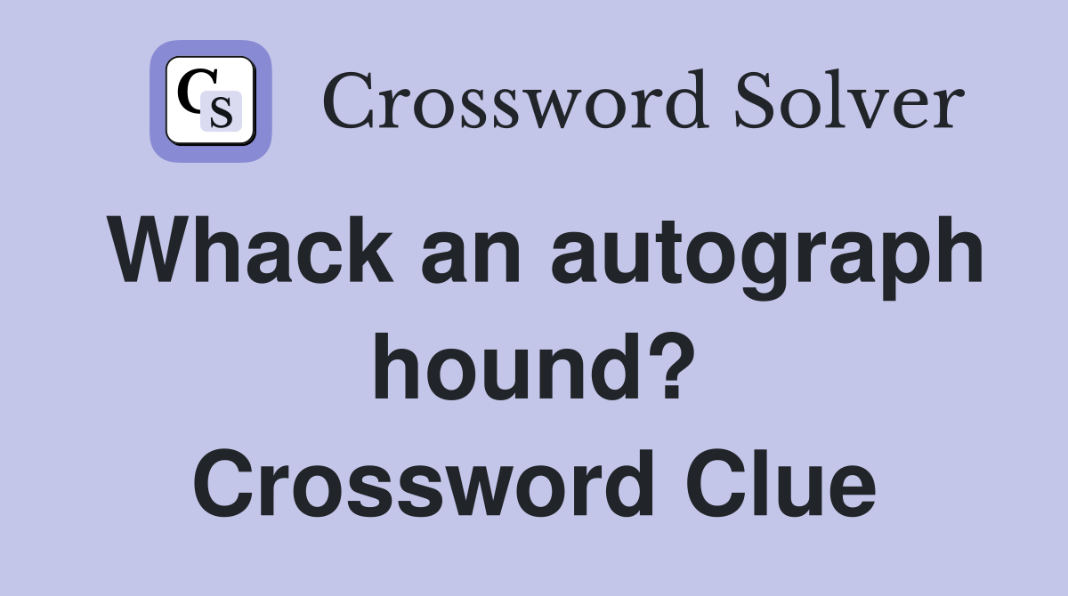 Whack an autograph hound? Crossword Clue