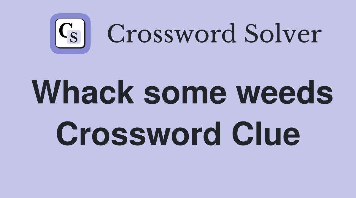 Whack some weeds Crossword Clue