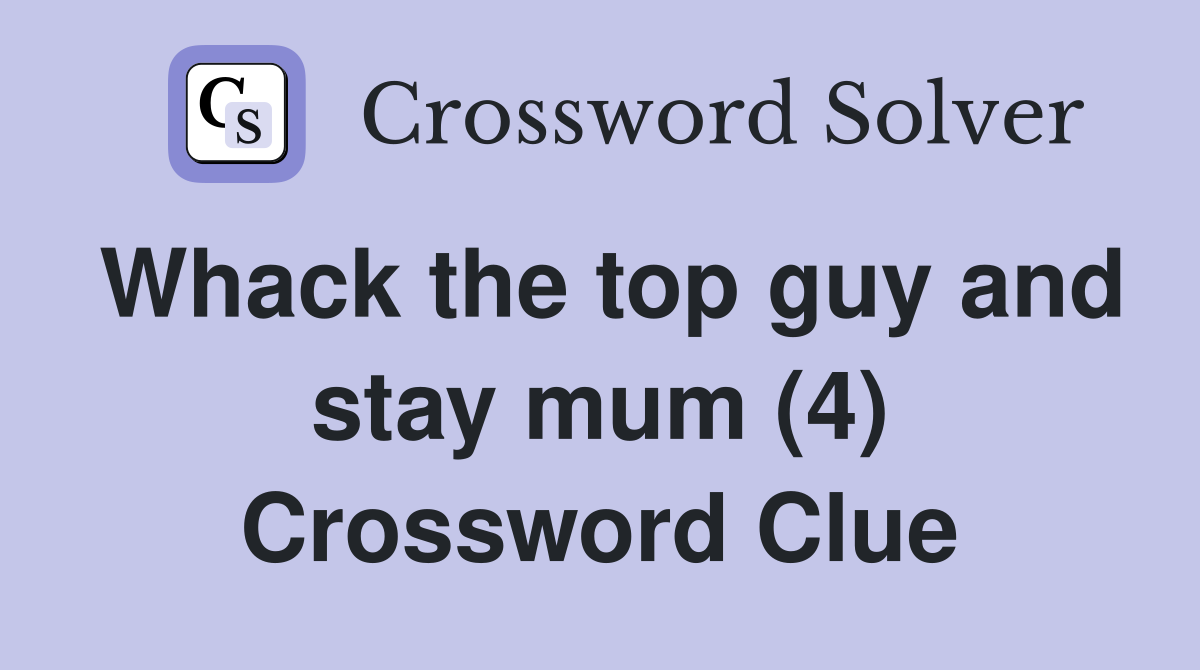 Whack the top guy and stay mum (4) Crossword Clue