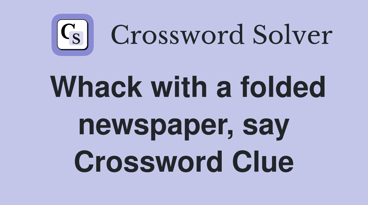 Whack with a folded newspaper, say Crossword Clue