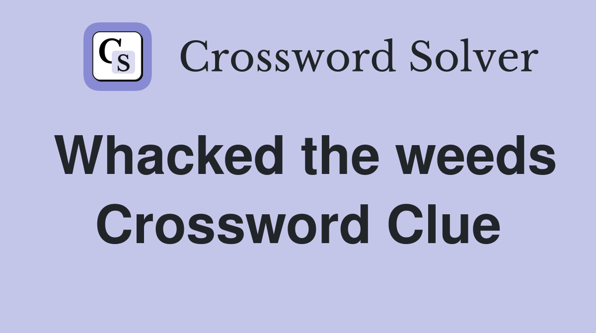Whacked the weeds Crossword Clue