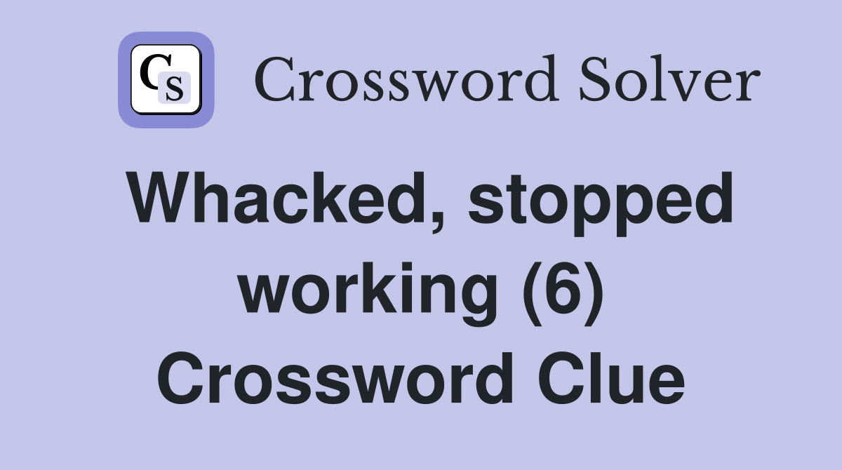Whacked, stopped working (6) Crossword Clue