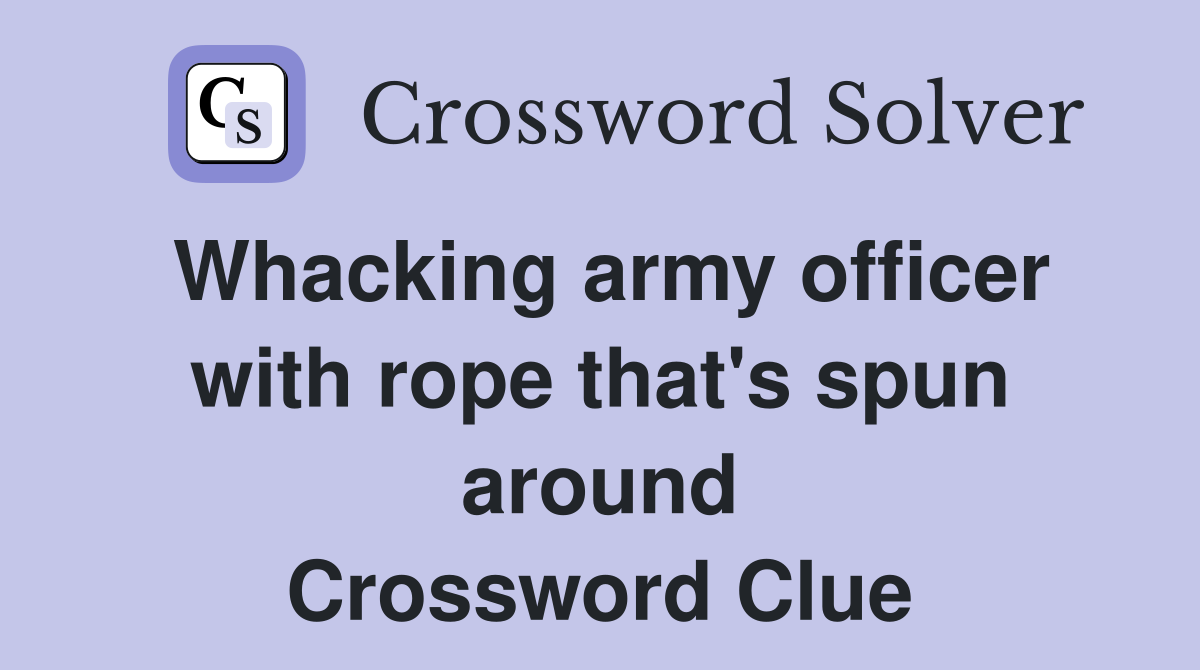Whacking army officer with rope that's spun around Crossword Clue