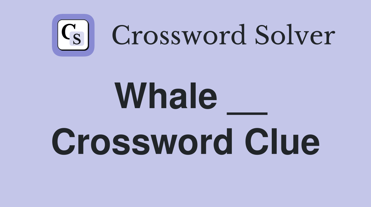 Whale __ Crossword Clue