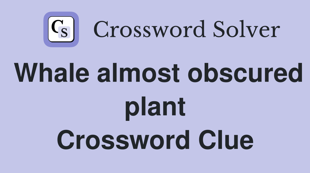Whale almost obscured plant Crossword Clue