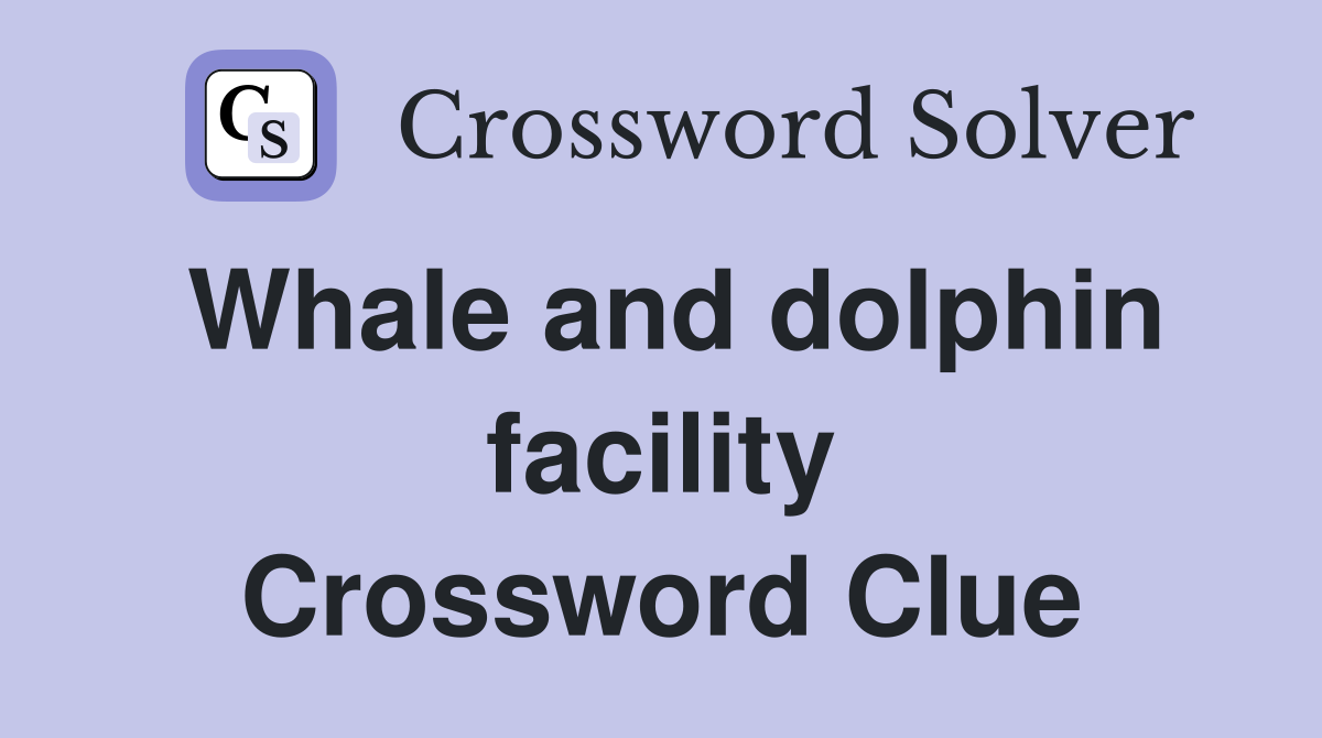Whale and dolphin facility Crossword Clue