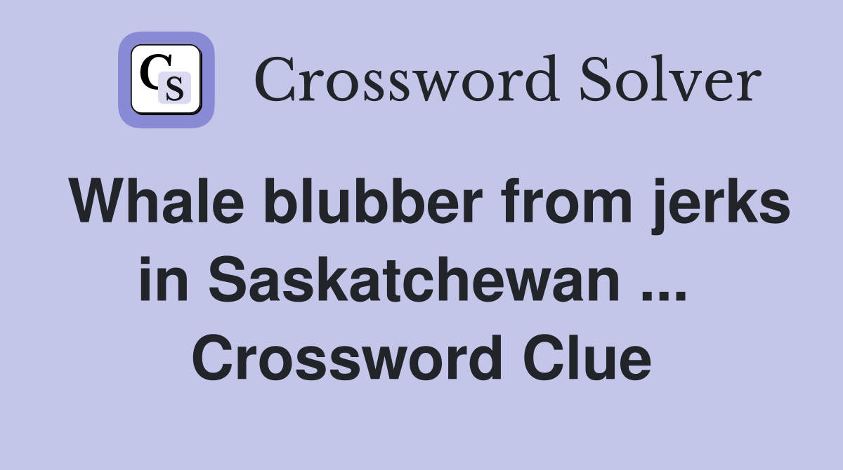 Whale blubber from jerks in Saskatchewan ...  Crossword Clue