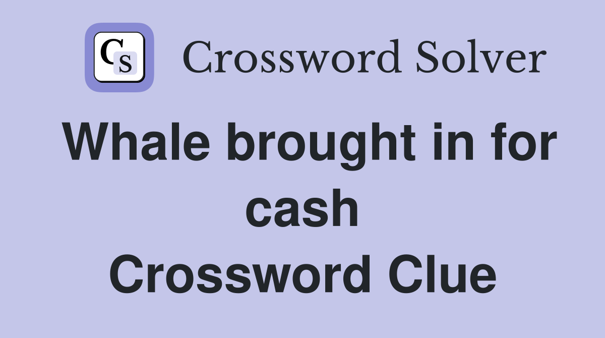 Whale brought in for cash Crossword Clue