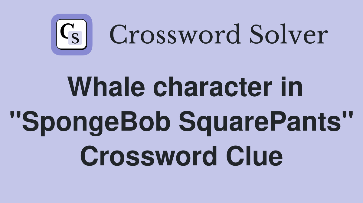 Whale character in "SpongeBob SquarePants" Crossword Clue