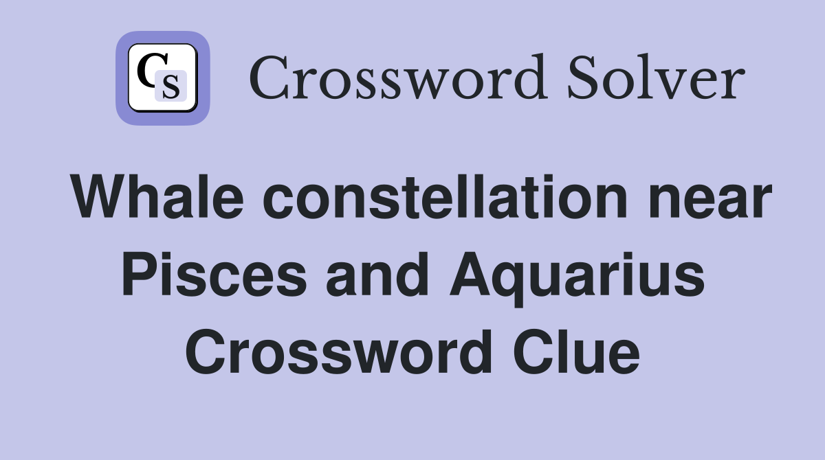 Whale constellation near Pisces and Aquarius Crossword Clue