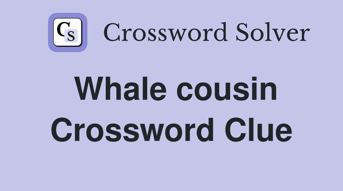 Whale cousin Crossword Clue