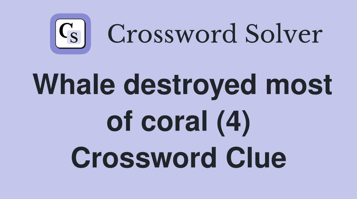 Whale destroyed most of coral (4) Crossword Clue