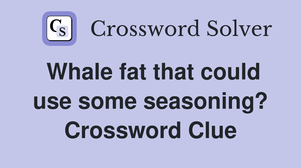Whale fat that could use some seasoning? Crossword Clue