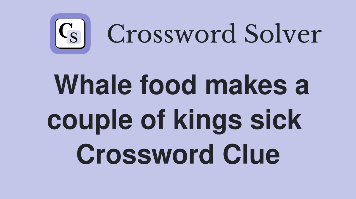 Whale food makes a couple of kings sick  Crossword Clue
