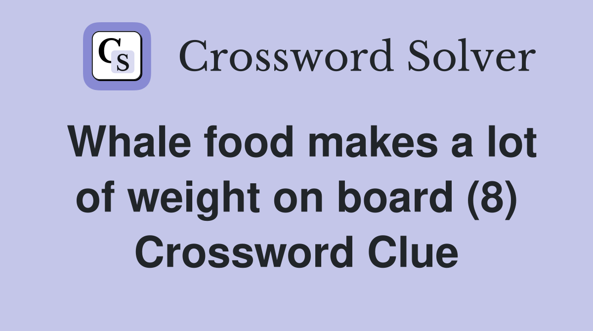 Whale food makes a lot of weight on board (8) Crossword Clue