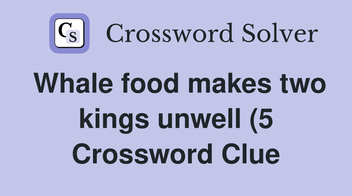 Whale food makes two kings unwell (5) Crossword Clue Answers Whale food makes two kings unwell (5) Crossword Clue Answers