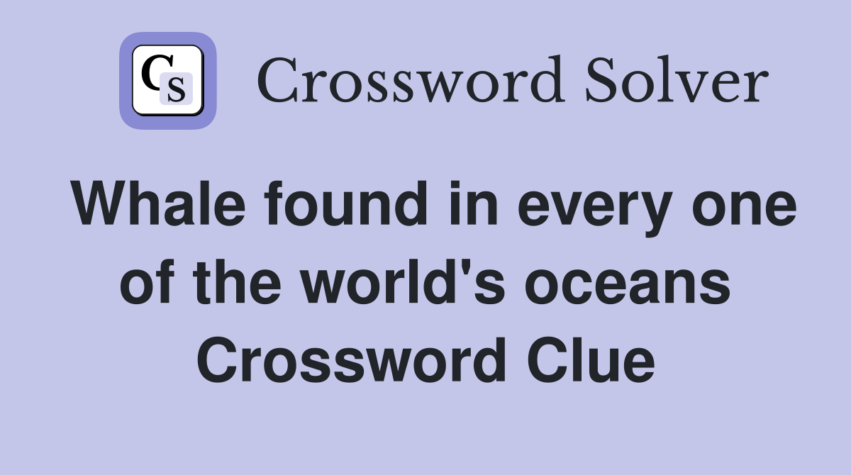 Whale found in every one of the world's oceans Crossword Clue