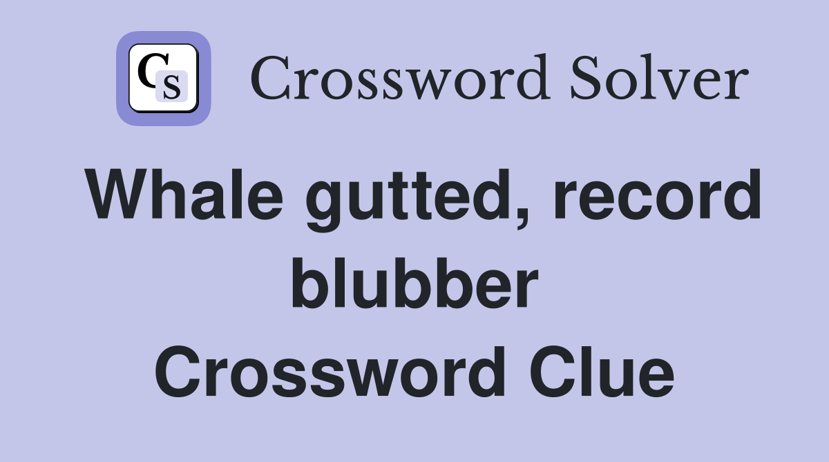 Whale gutted, record blubber Crossword Clue