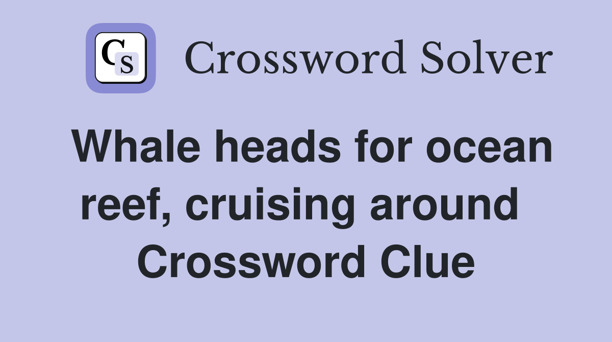 Whale heads for ocean reef, cruising around  Crossword Clue