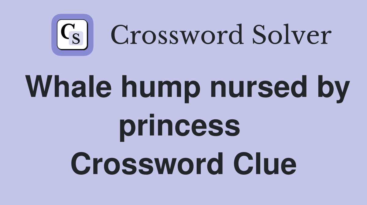Whale hump nursed by princess  Crossword Clue