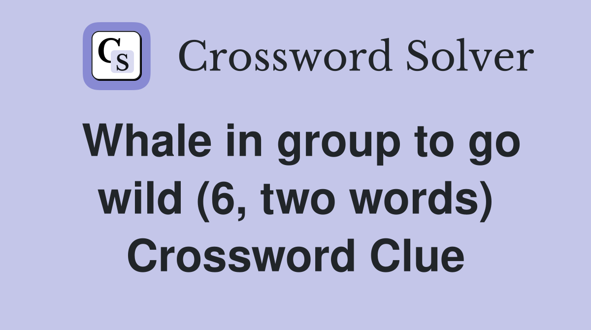 Whale in group to go wild (6, two words) Crossword Clue