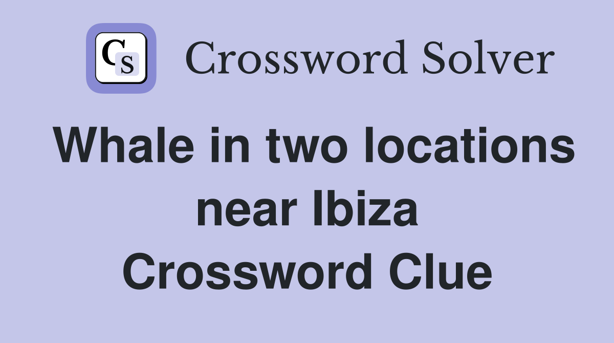 Whale in two locations near Ibiza Crossword Clue